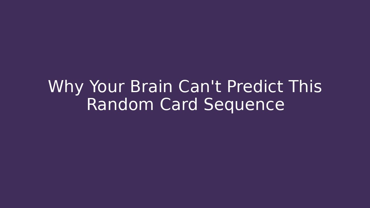 Why Your Brain Can't Predict This Random Card Sequence