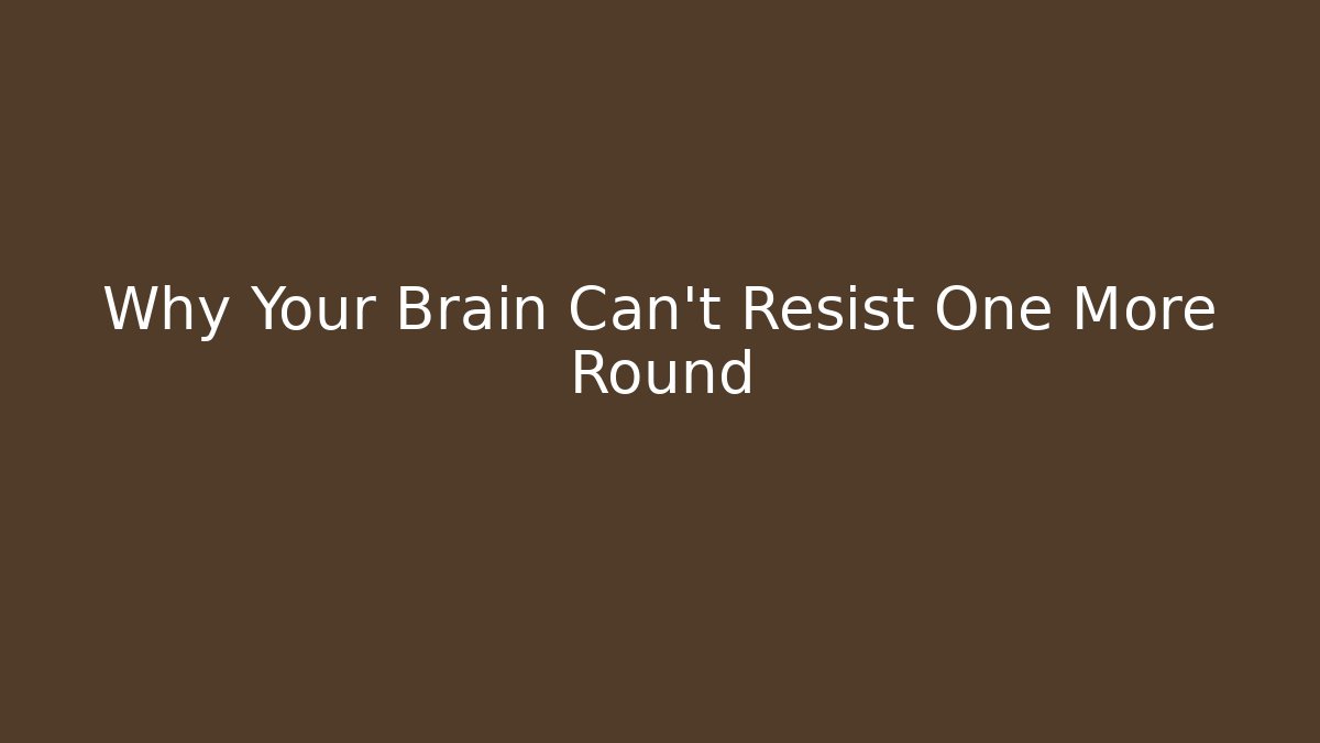 Why Your Brain Can't Resist One More Round