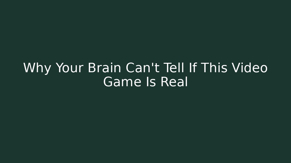Why Your Brain Can't Tell If This Video Game Is Real
