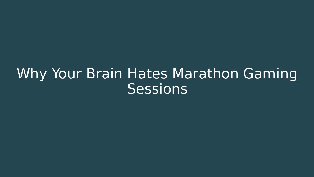 Why Your Brain Hates Marathon Gaming Sessions