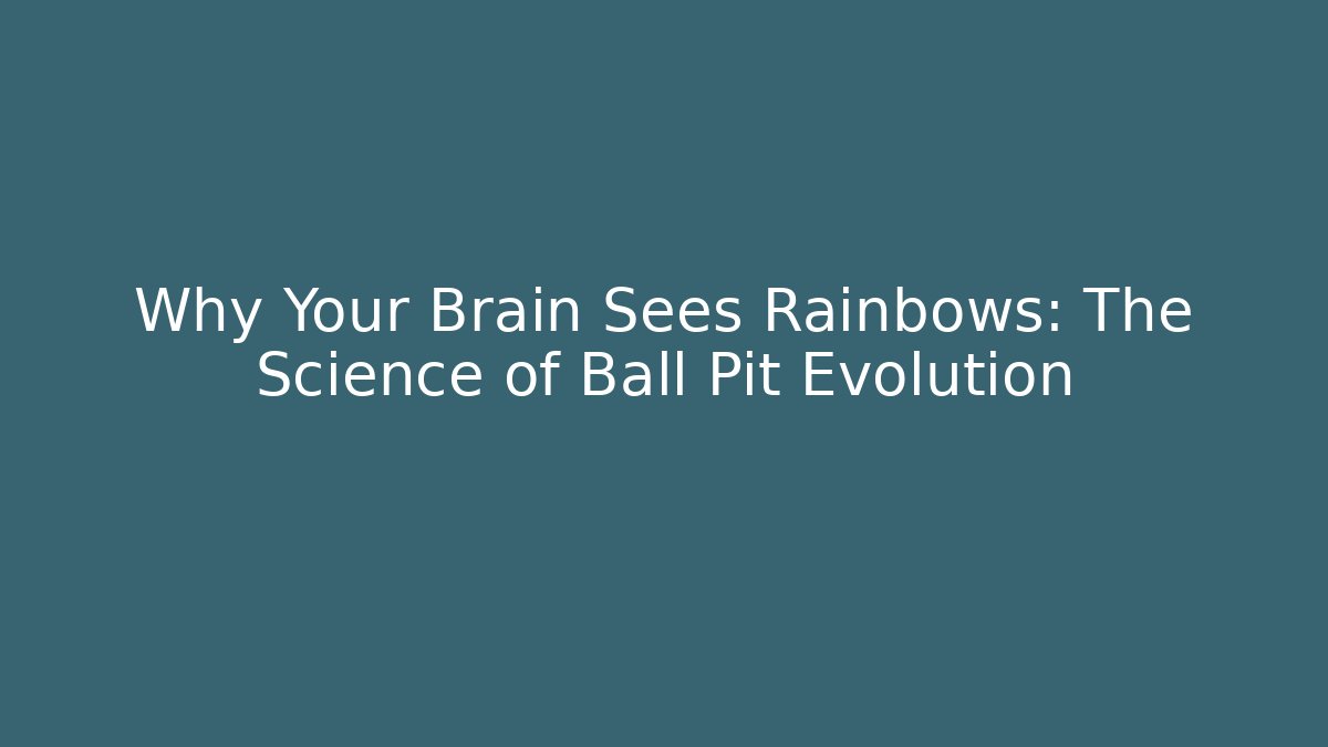 Why Your Brain Sees Rainbows: The Science of Ball Pit Evolution