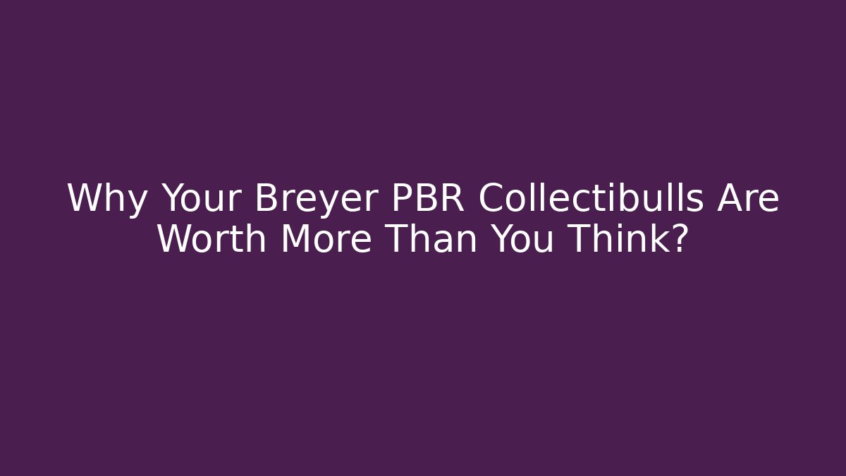 Why Your Breyer PBR Collectibulls Are Worth More Than You Think?