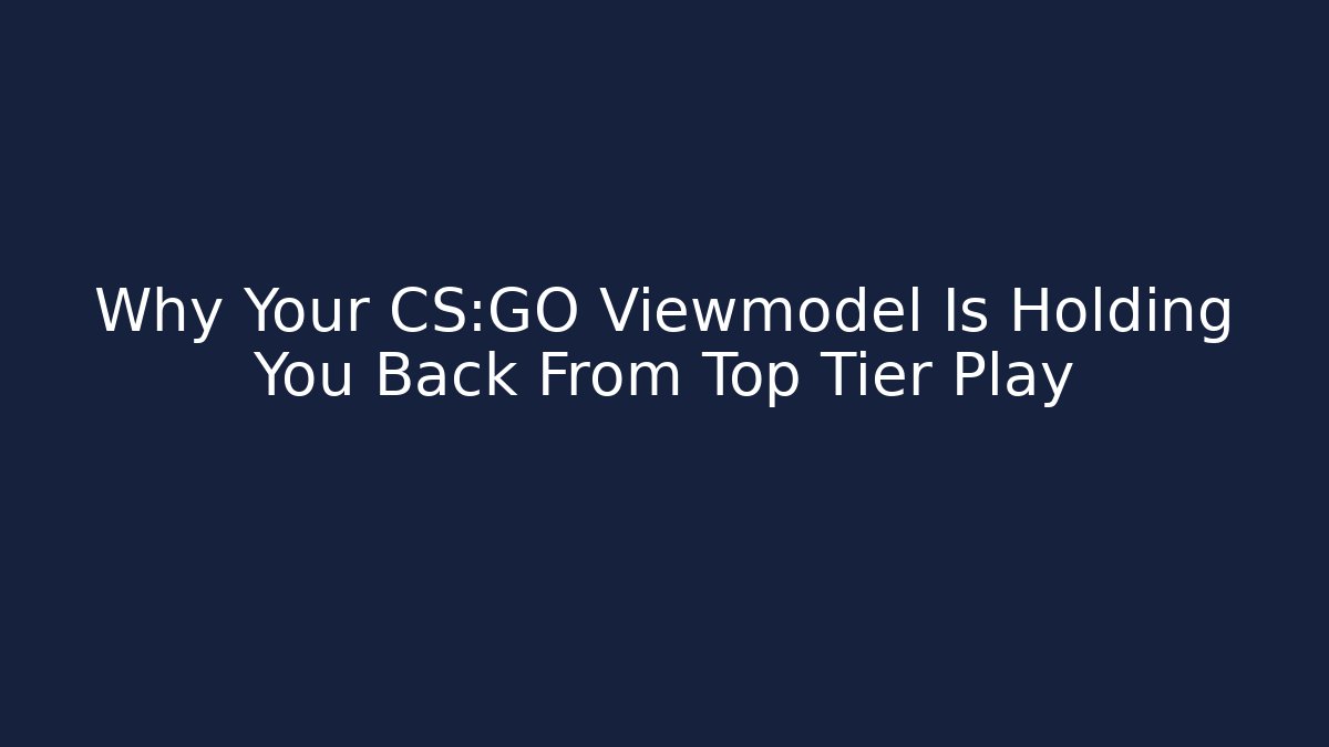 Why Your CS:GO Viewmodel Is Holding You Back From Top Tier Play