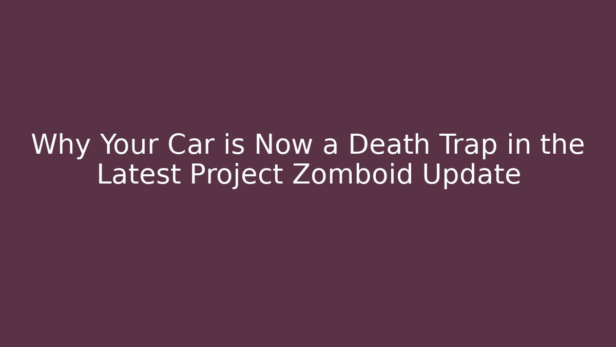 Why Your Car is Now a Death Trap in the Latest Project Zomboid Update