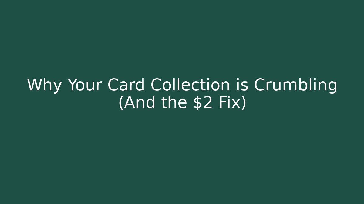 Why Your Card Collection is Crumbling (And the $2 Fix)