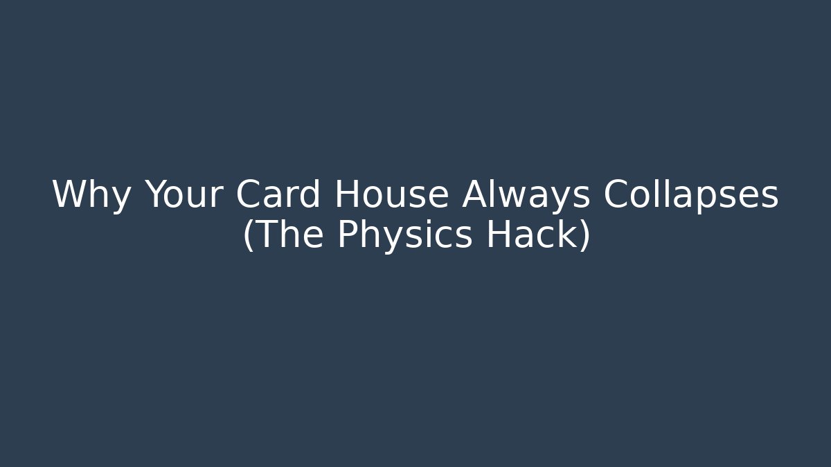 Why Your Card House Always Collapses (The Physics Hack)