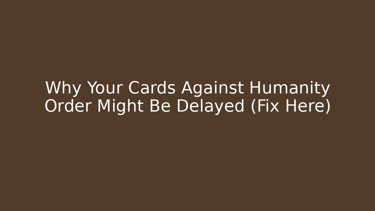 Why Your Cards Against Humanity Order Might Be Delayed (Fix Here) - Critter Realm