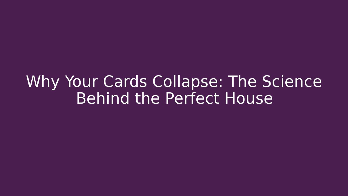 Why Your Cards Collapse: The Science Behind the Perfect House