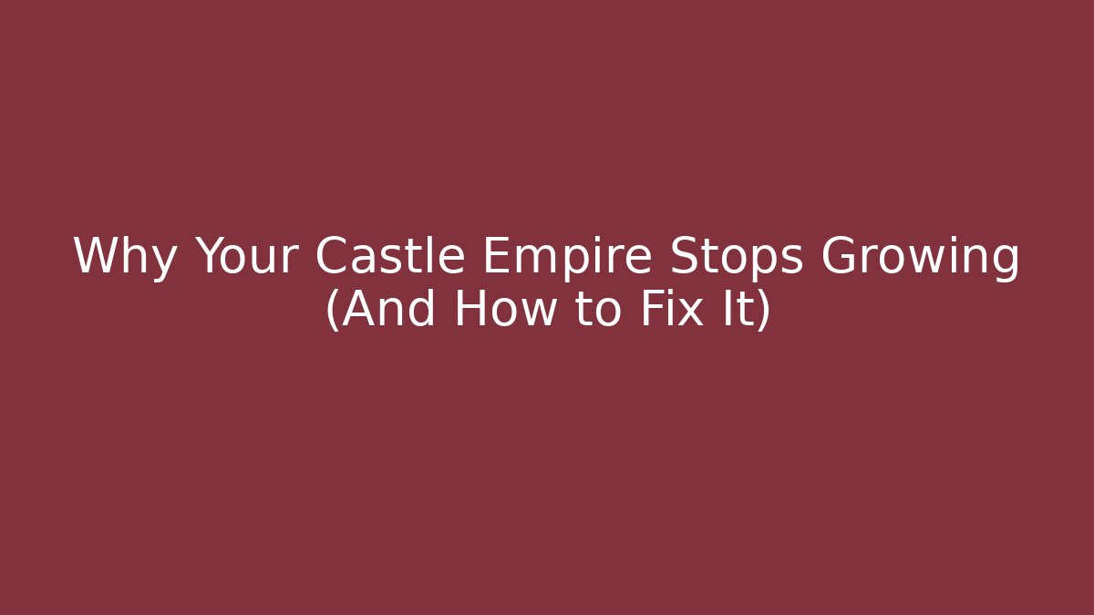 Why Your Castle Empire Stops Growing (And How to Fix It)