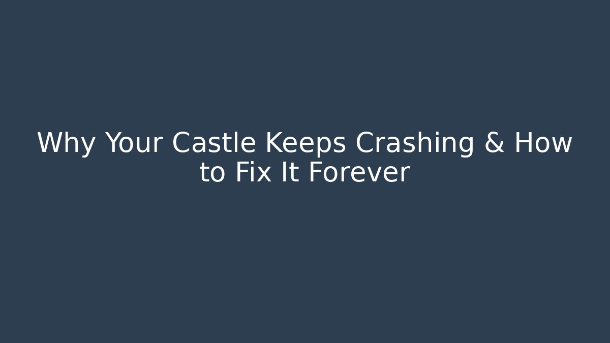 Why Your Castle Keeps Crashing & How to Fix It Forever