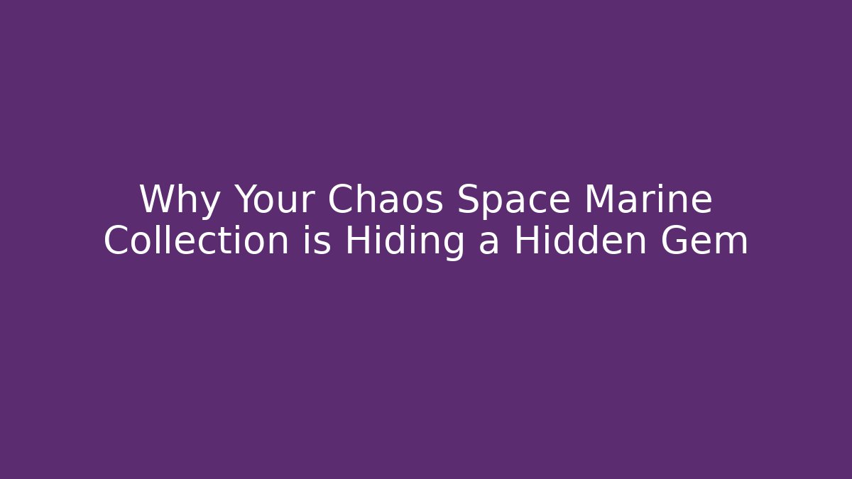 Why Your Chaos Space Marine Collection is Hiding a Hidden Gem