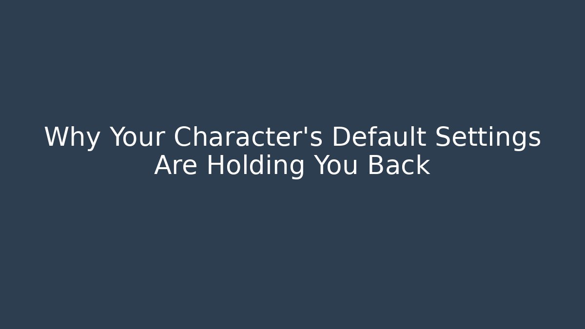 Why Your Character's Default Settings Are Holding You Back