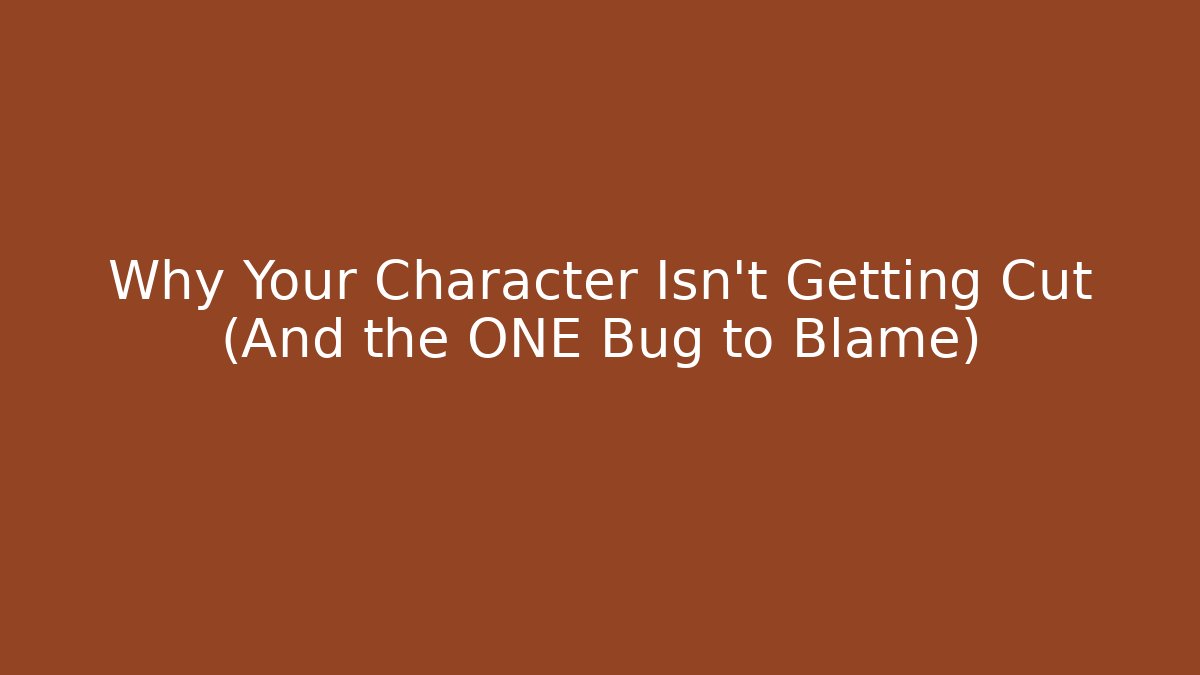 Why Your Character Isn't Getting Cut (And the ONE Bug to Blame)