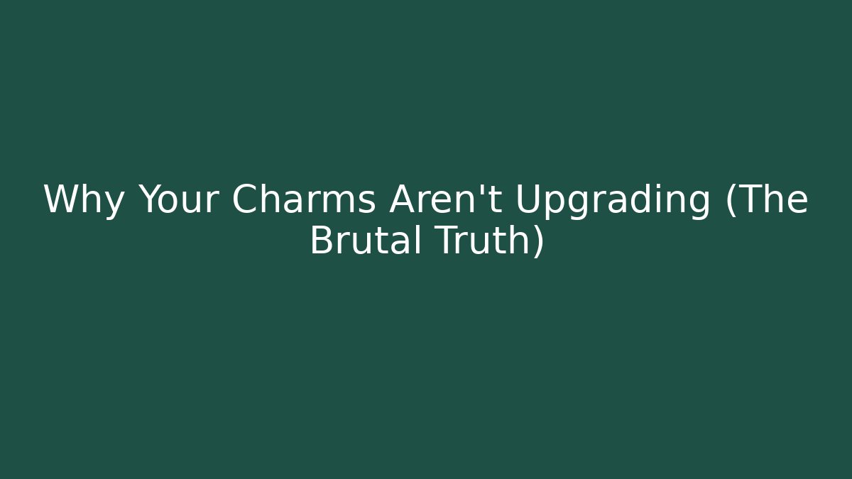Why Your Charms Aren't Upgrading (The Brutal Truth) - Critter Realm