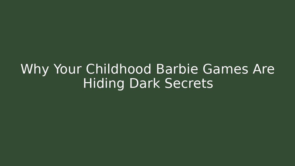 Why Your Childhood Barbie Games Are Hiding Dark Secrets