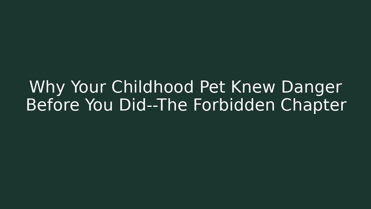Why Your Childhood Pet Knew Danger Before You Did—The Forbidden Chapter