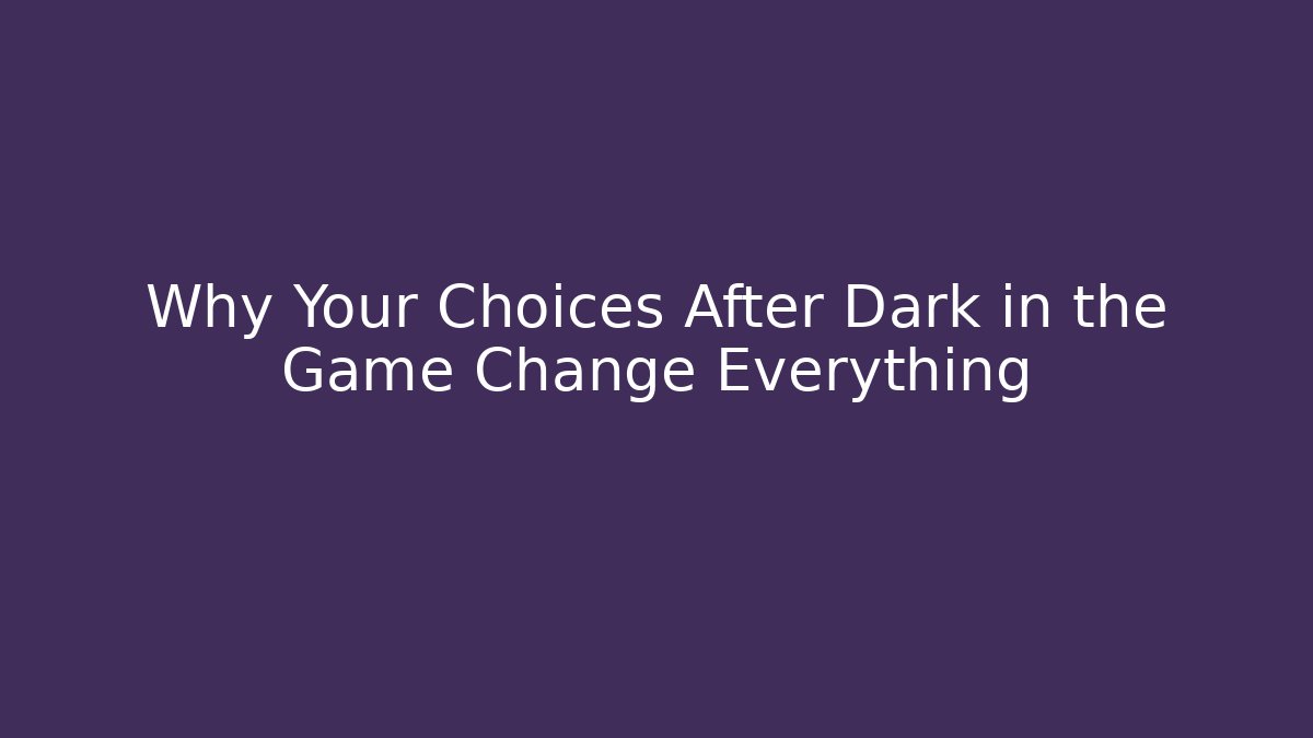 Why Your Choices After Dark in the Game Change Everything