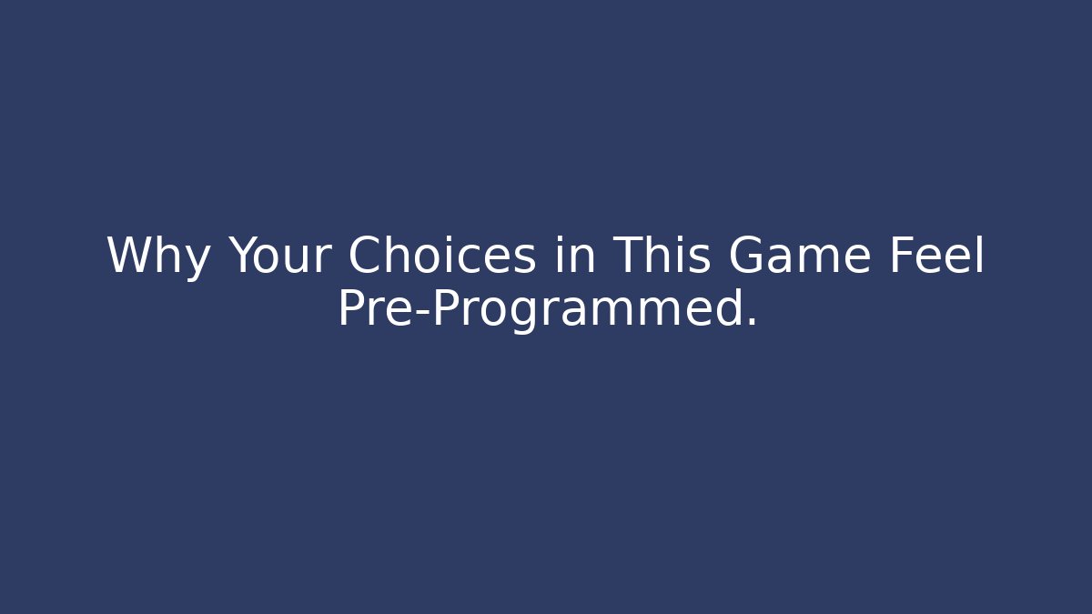 Why Your Choices in This Game Feel Pre-Programmed.