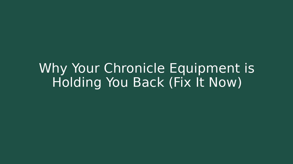 Why Your Chronicle Equipment is Holding You Back (Fix It Now)