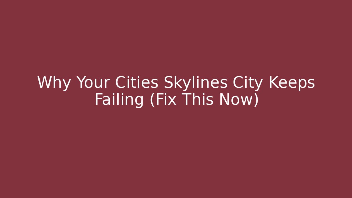 Why Your Cities Skylines City Keeps Failing (Fix This Now)