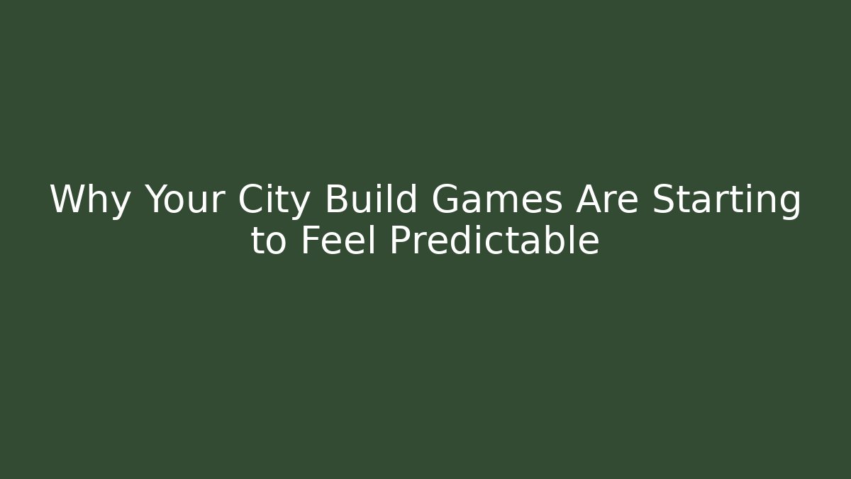 Why Your City Build Games Are Starting to Feel Predictable