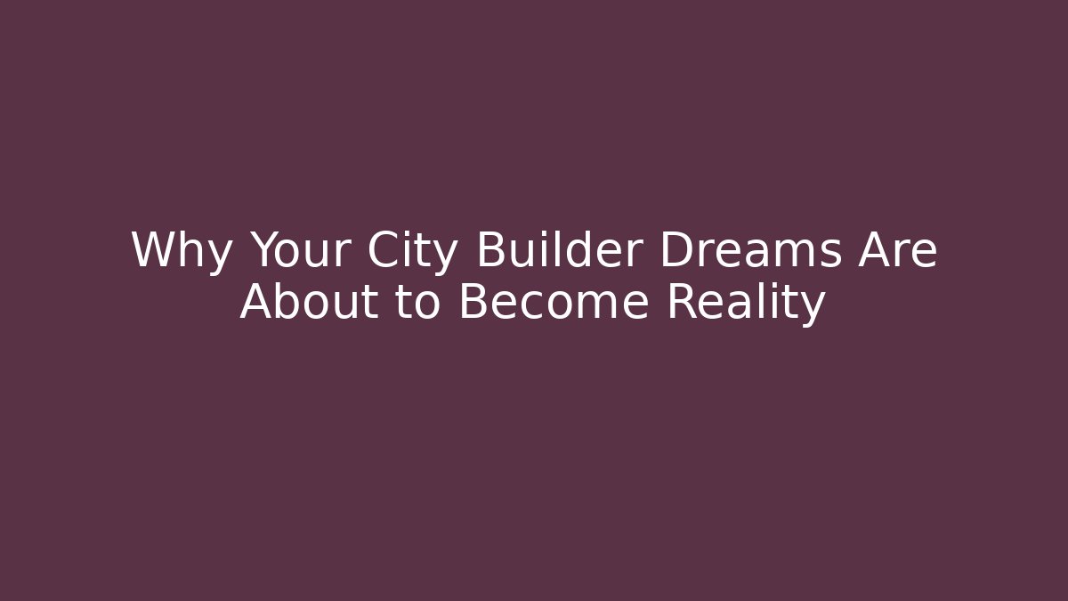 Why Your City Builder Dreams Are About to Become Reality