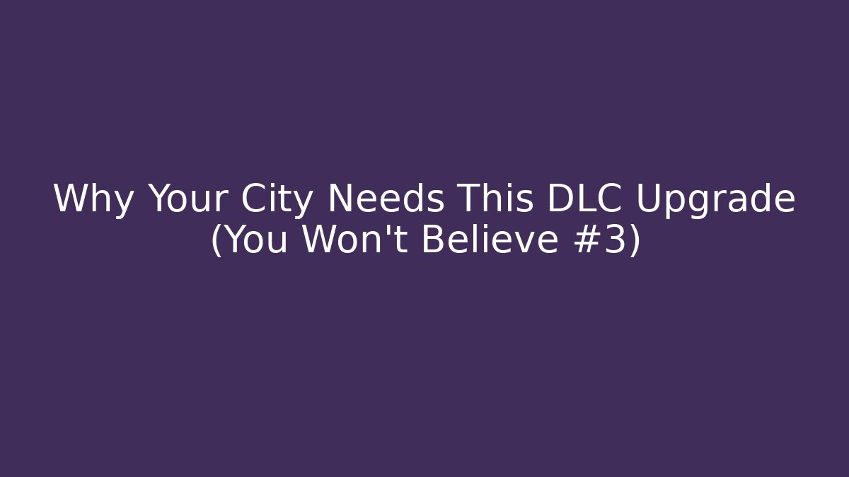 Why Your City Needs This DLC Upgrade (You Won't Believe #3)