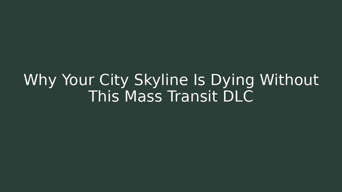 Why Your City Skyline Is Dying Without This Mass Transit DLC