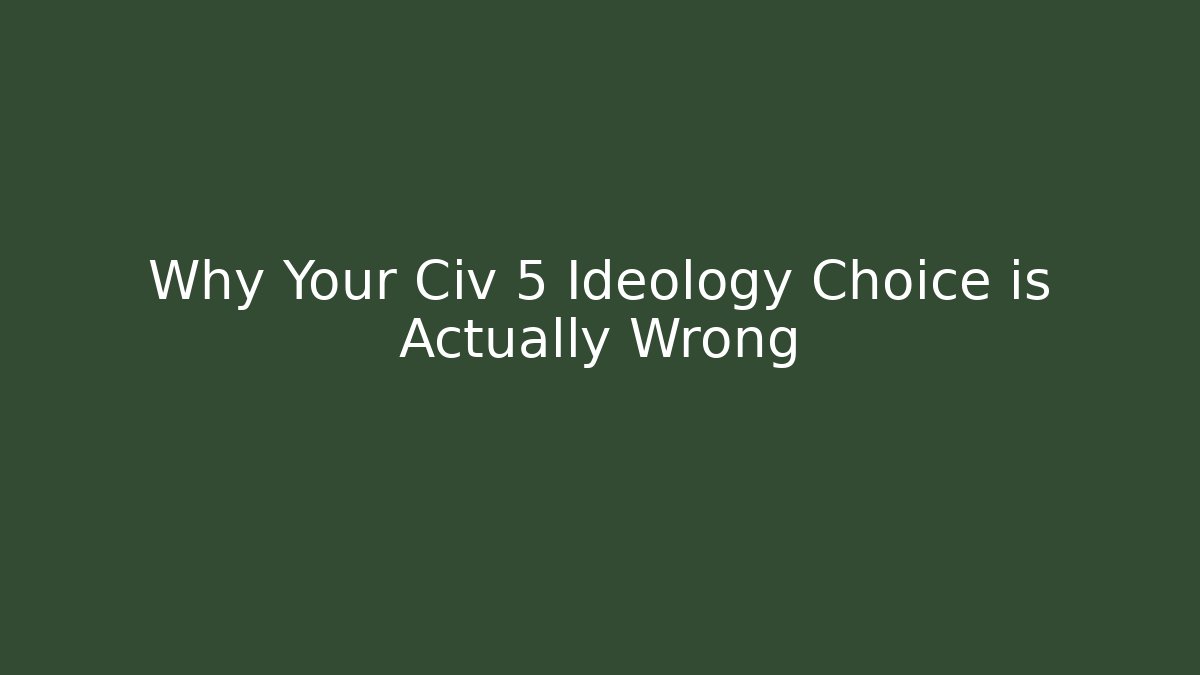 Why Your Civ 5 Ideology Choice is Actually Wrong