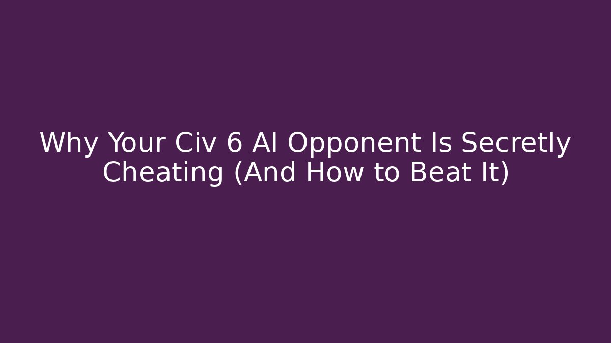 Why Your Civ 6 AI Opponent Is Secretly Cheating (And How to Beat It)