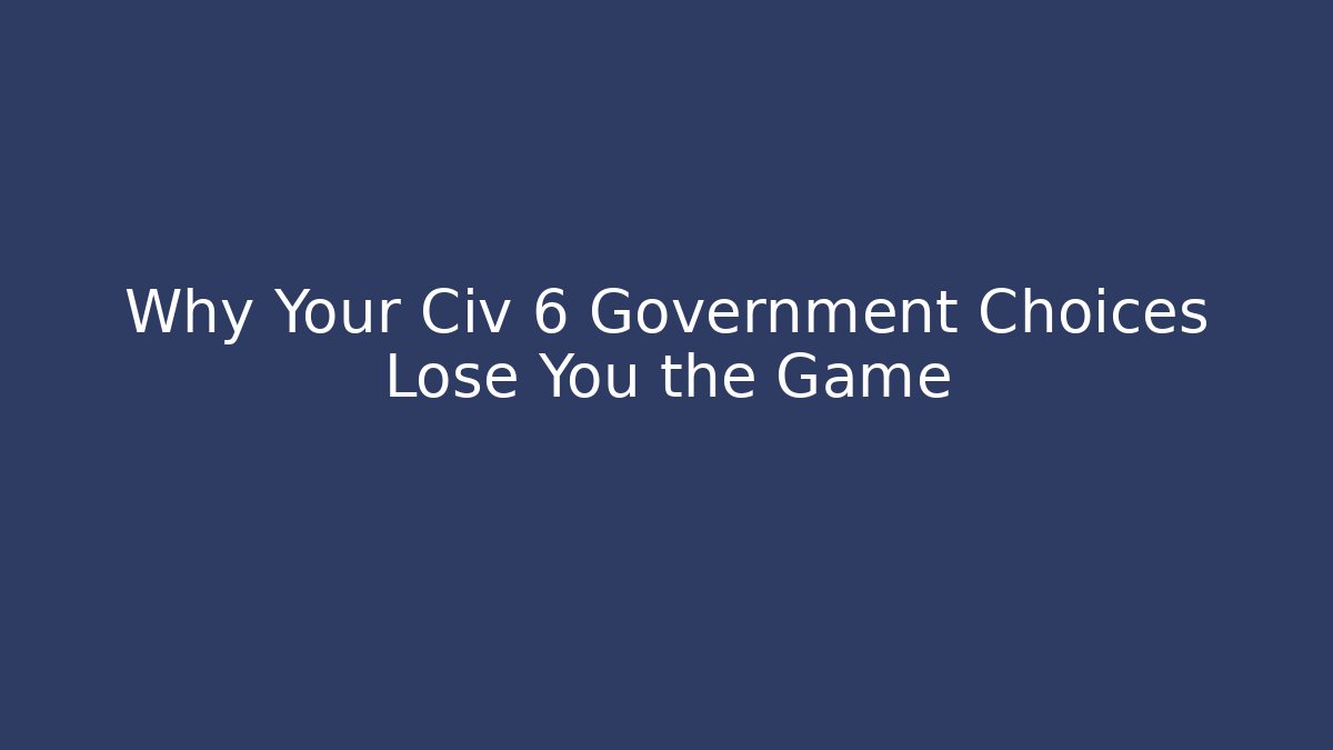 Why Your Civ 6 Government Choices Lose You the Game