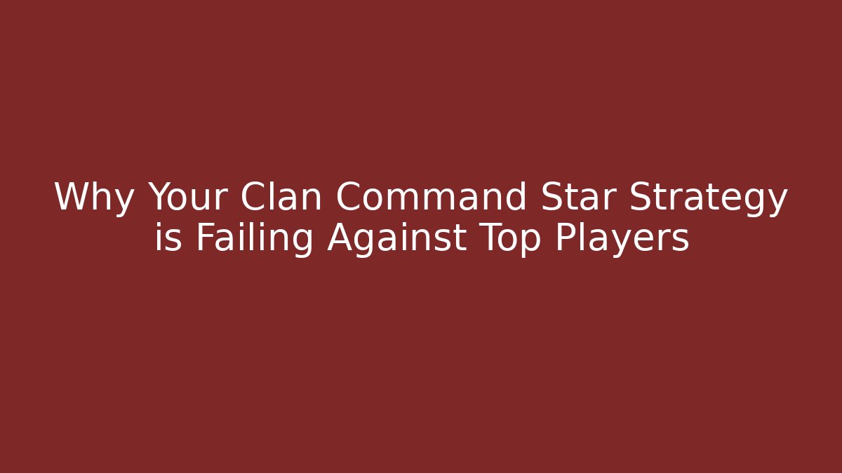 Why Your Clan Command Star Strategy is Failing Against Top Players