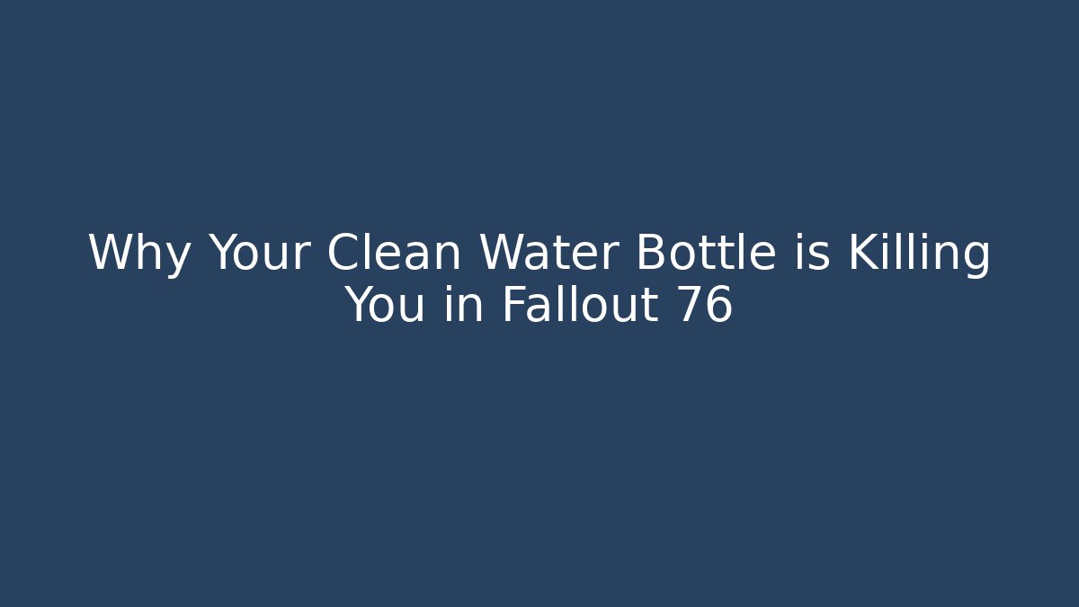 Why Your Clean Water Bottle is Killing You in Fallout 76