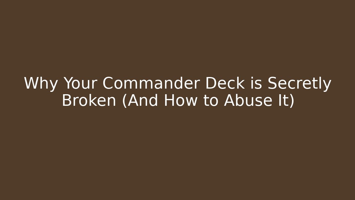 Why Your Commander Deck is Secretly Broken (And How to Abuse It)