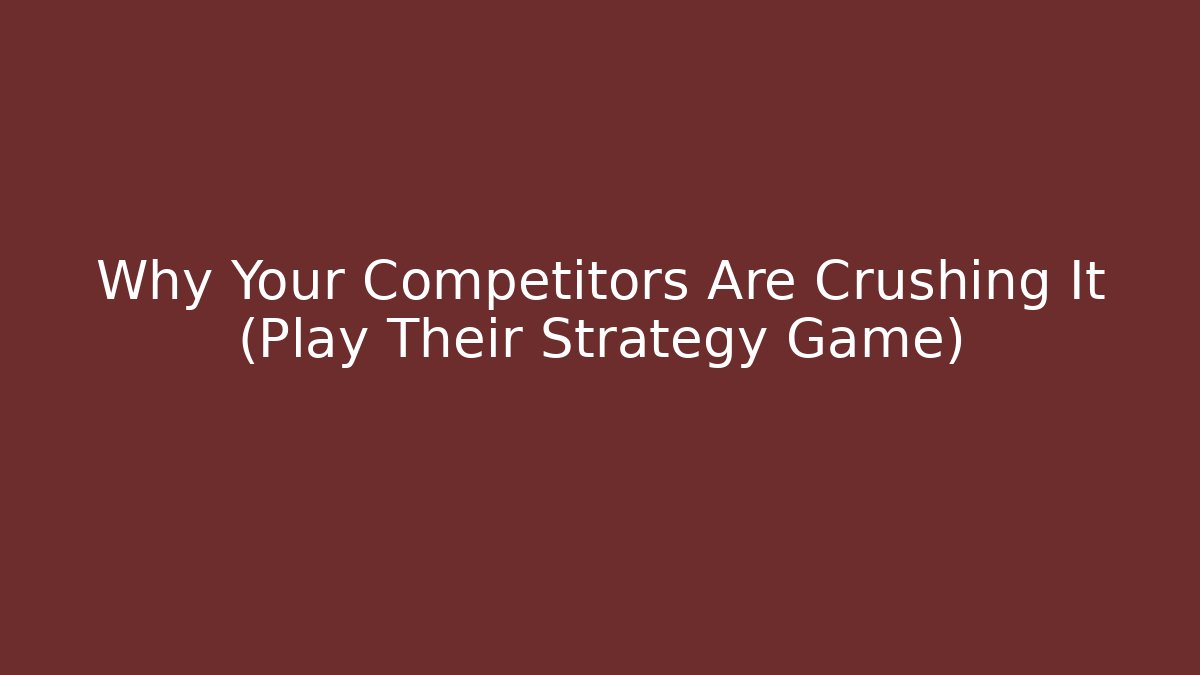 Why Your Competitors Are Crushing It (Play Their Strategy Game)