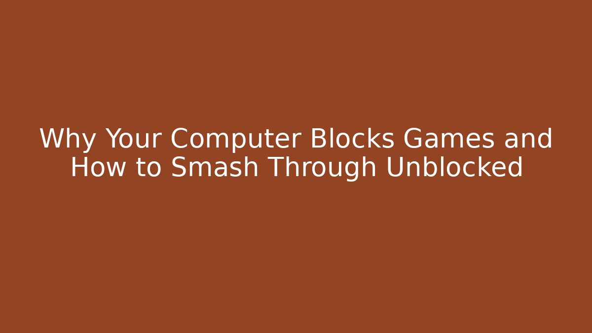 Why Your Computer Blocks Games and How to Smash Through Unblocked