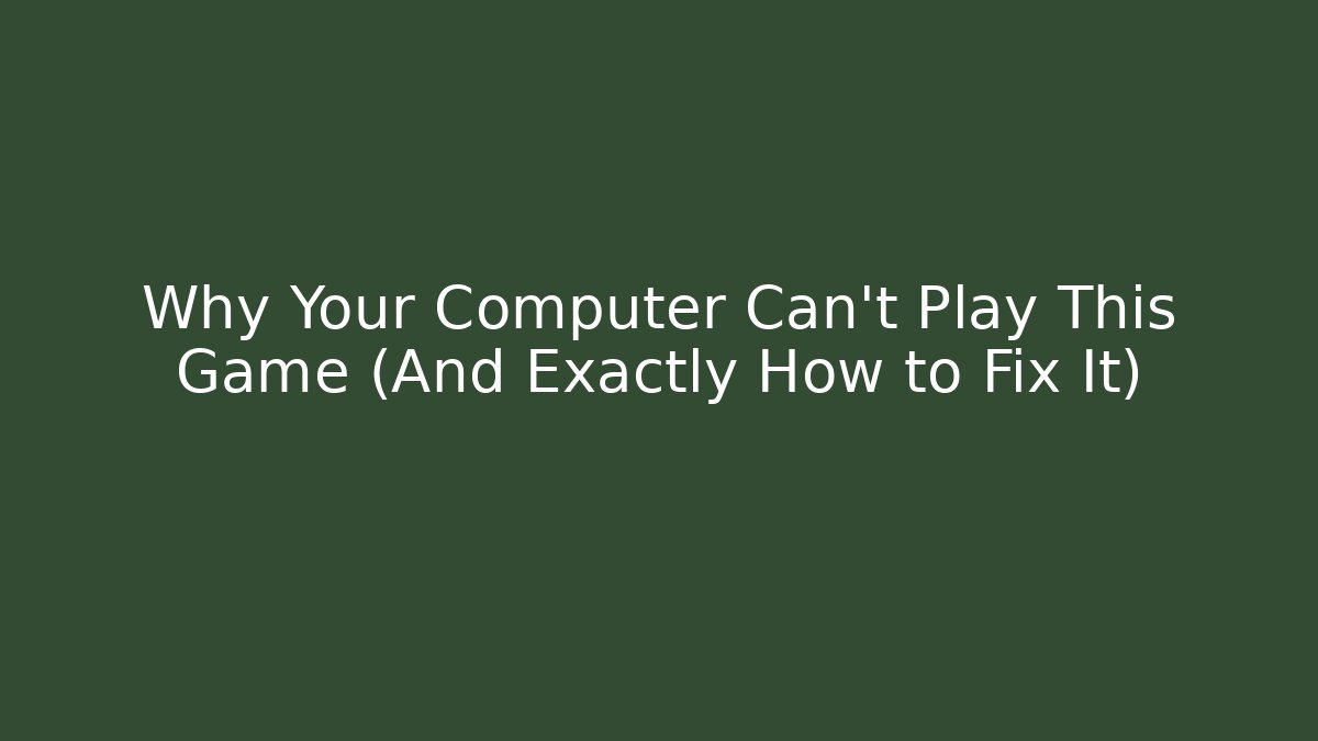 Why Your Computer Can't Play This Game (And Exactly How to Fix It)