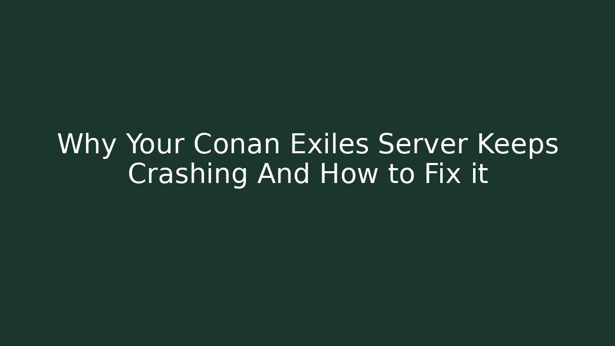 Why Your Conan Exiles Server Keeps Crashing And How to Fix it