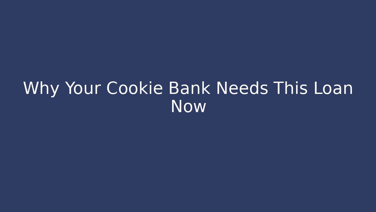 Why Your Cookie Bank Needs This Loan Now