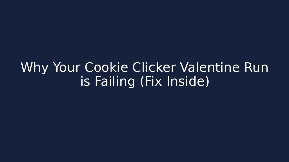 Why Your Cookie Clicker Valentine Run is Failing (Fix Inside)