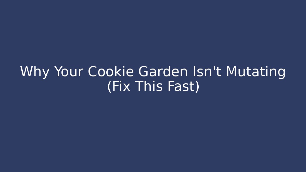 Why Your Cookie Garden Isn’t Mutating (Fix This Fast)