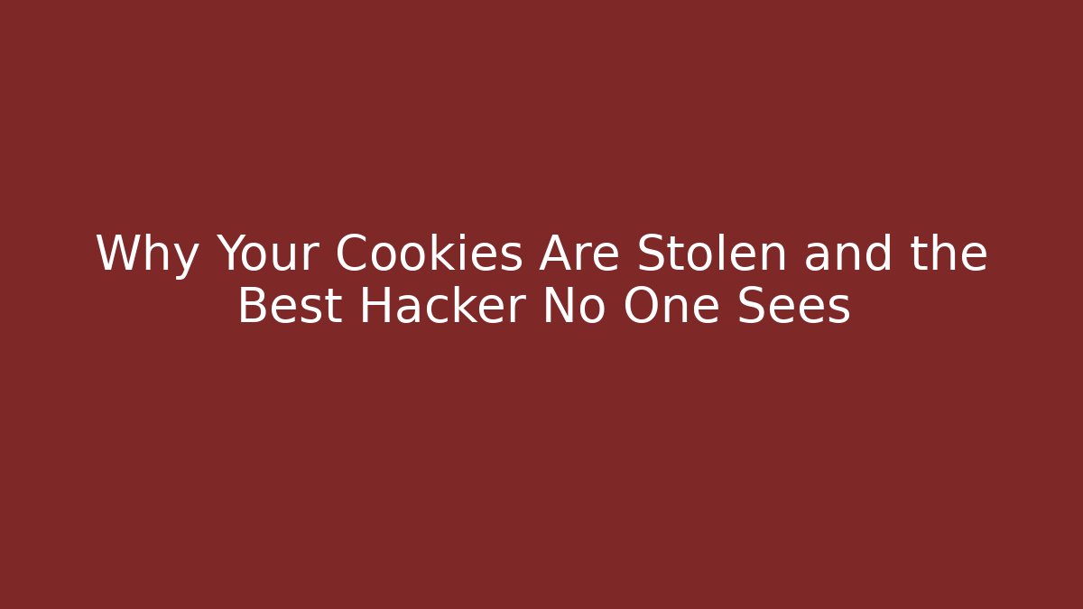 Why Your Cookies Are Stolen and the Best Hacker No One Sees