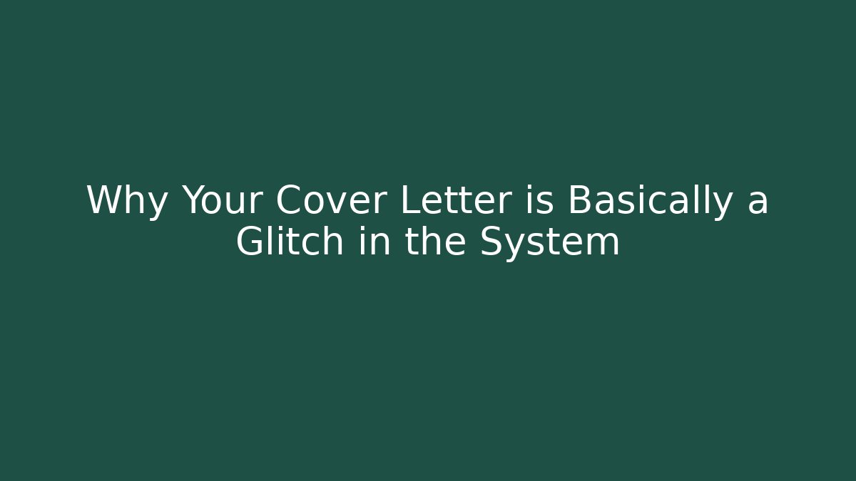 Why Your Cover Letter is Basically a Glitch in the System
