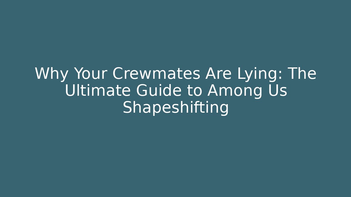Why Your Crewmates Are Lying: The Ultimate Guide to Among Us Shapeshifting
