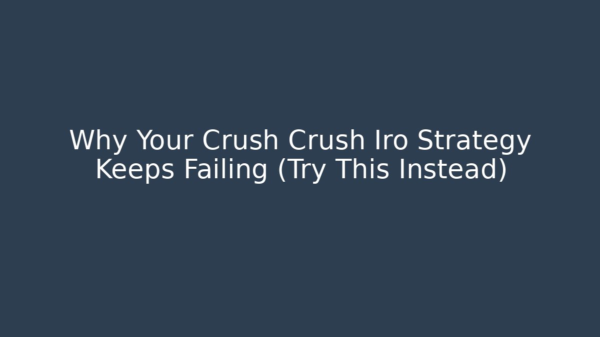 Why Your Crush Crush Iro Strategy Keeps Failing (Try This Instead)