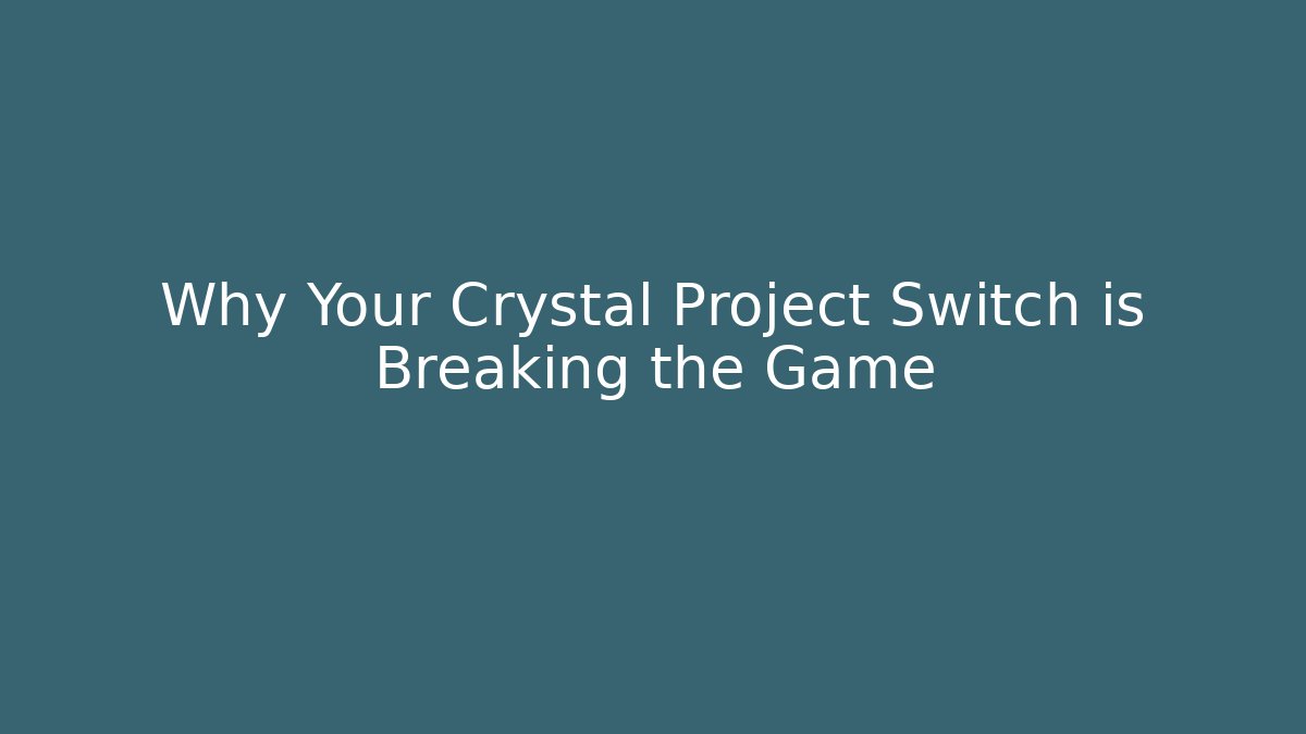 Why Your Crystal Project Switch is Breaking the Game