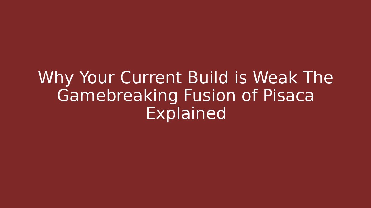 Why Your Current Build is Weak The Gamebreaking Fusion of Pisaca Explained