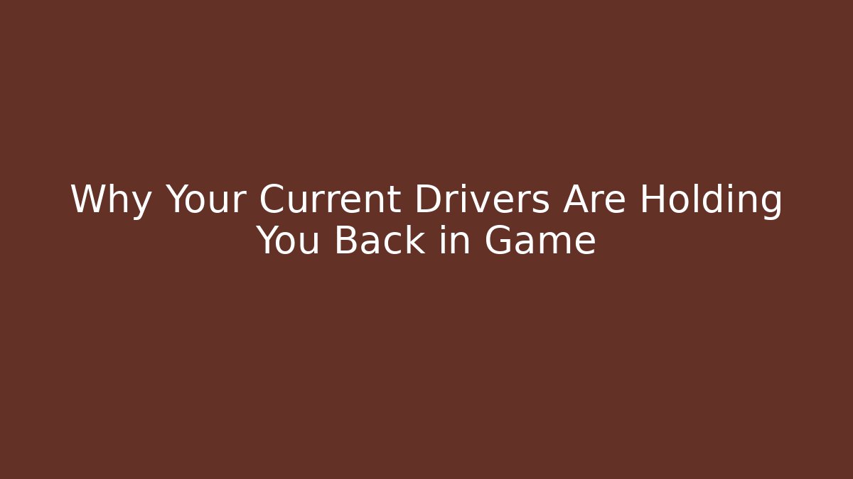 Why Your Current Drivers Are Holding You Back in Game