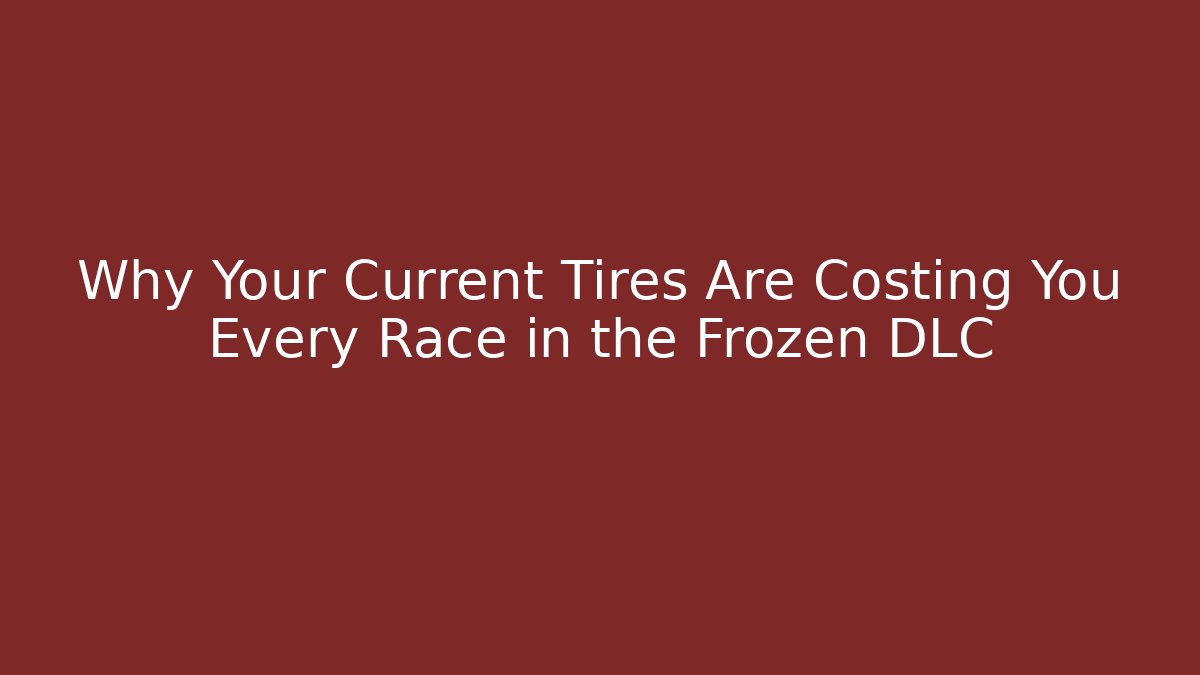 Why Your Current Tires Are Costing You Every Race in the Frozen DLC