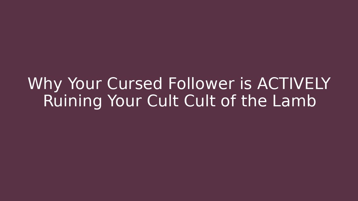 Why Your Cursed Follower is ACTIVELY Ruining Your Cult Cult of the Lamb